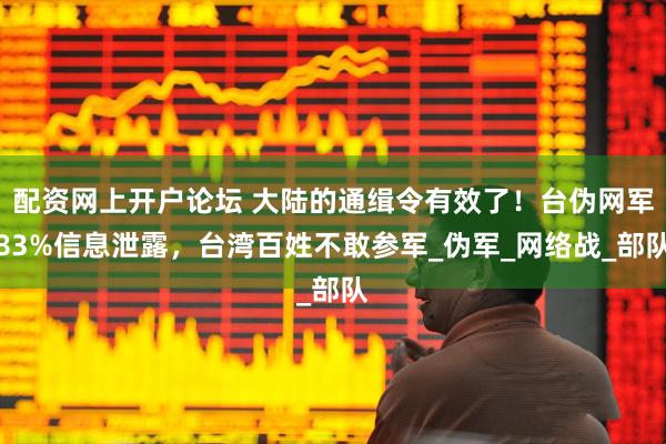 配资网上开户论坛 大陆的通缉令有效了！台伪网军83%信息泄露，台湾百姓不敢参军_伪军_网络战_部队