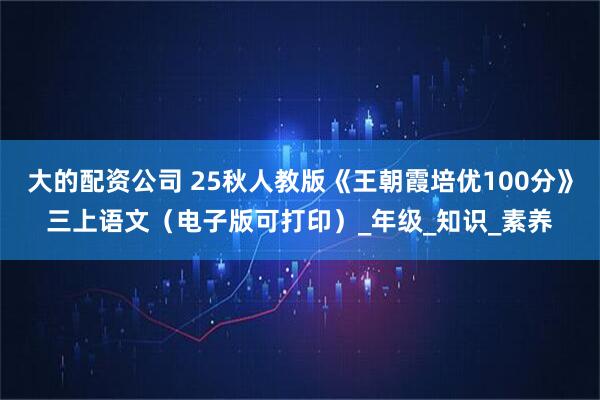 大的配资公司 25秋人教版《王朝霞培优100分》三上语文（电子版可打印）_年级_知识_素养